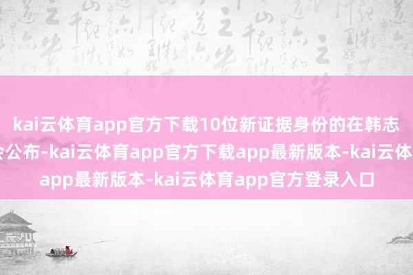 kai云体育app官方下载10位新证据身份的在韩志愿军义士名单向社会公布-kai云体育app官方下载app最新版本-kai云体育app官方登录入口
