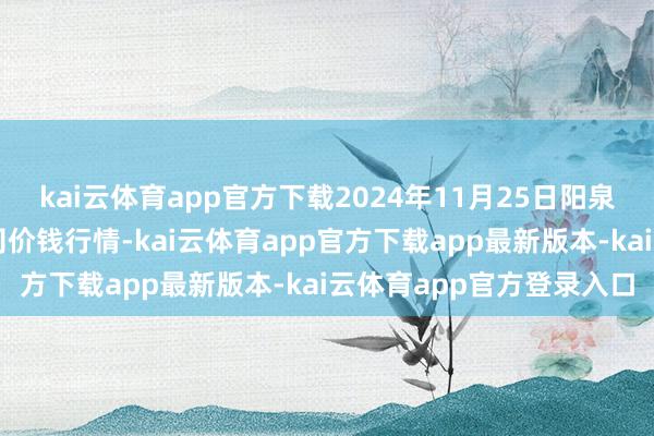kai云体育app官方下载2024年11月25日阳泉农家具批发阛阓有限公司价钱行情-kai云体育app官方下载app最新版本-kai云体育app官方登录入口
