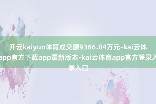 开云kaiyun体育成交额9366.84万元-kai云体育app官方下载app最新版本-kai云体育app官方登录入口