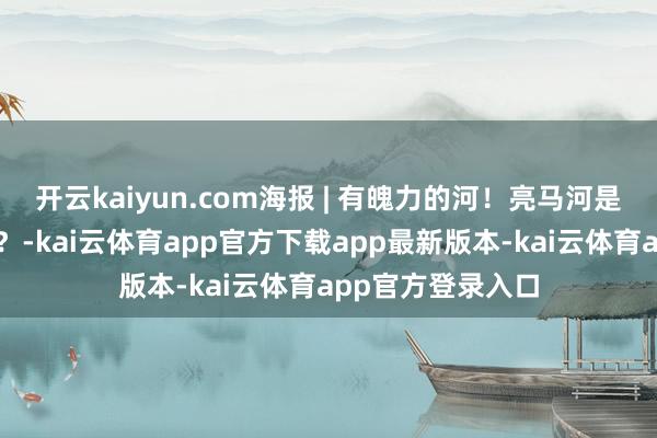 开云kaiyun.com海报 | 有魄力的河！亮马河是若何破圈走红的？-kai云体育app官方下载app最新版本-kai云体育app官方登录入口