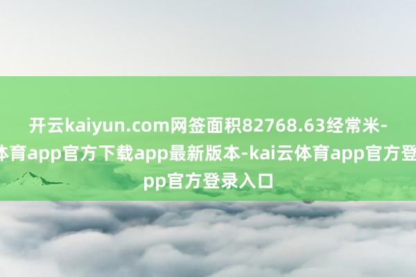 开云kaiyun.com网签面积82768.63经常米-kai云体育app官方下载app最新版本-kai云体育app官方登录入口