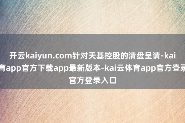 开云kaiyun.com针对天基控股的清盘呈请-kai云体育app官方下载app最新版本-kai云体育app官方登录入口