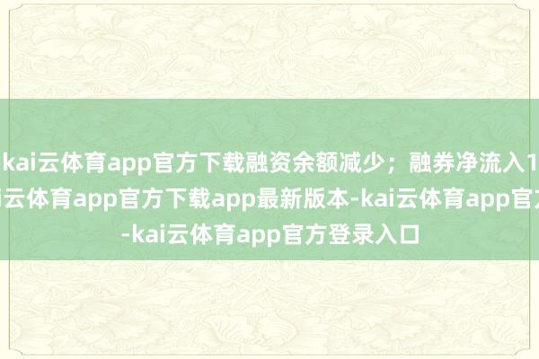 kai云体育app官方下载融资余额减少;融券净流入1500.0-kai云体育app官方下载app最新版本-kai云体育app官方登录入口
