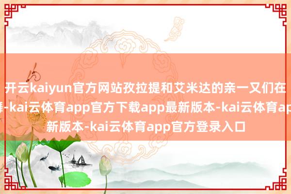 开云kaiyun官方网站孜拉提和艾米达的亲一又们在婚典上鸾歌凤舞-kai云体育app官方下载app最新版本-kai云体育app官方登录入口