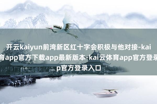 开云kaiyun前湾新区红十字会积极与他对接-kai云体育app官方下载app最新版本-kai云体育app官方登录入口
