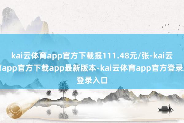 kai云体育app官方下载报111.48元/张-kai云体育app官方下载app最新版本-kai云体育app官方登录入口