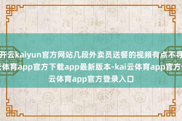 开云kaiyun官方网站几段外卖员送餐的视频有点不寻常-kai云体育app官方下载app最新版本-kai云体育app官方登录入口