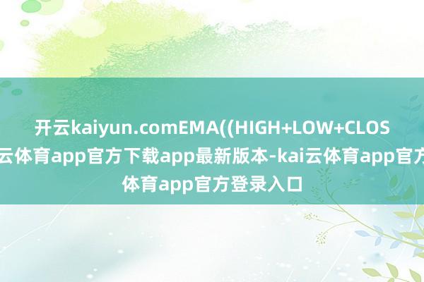 开云kaiyun.comEMA((HIGH+LOW+CLOSE)/3-kai云体育app官方下载app最新版本-kai云体育app官方登录入口