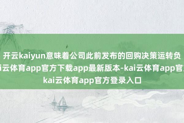 开云kaiyun意味着公司此前发布的回购决策运转负责实践-kai云体育app官方下载app最新版本-kai云体育app官方登录入口
