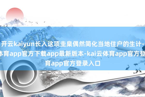 开云kaiyun长入这项圭臬偶然简化当地住户的生计-kai云体育app官方下载app最新版本-kai云体育app官方登录入口