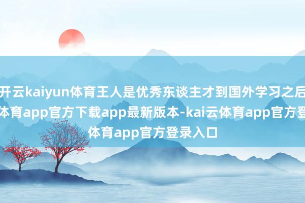开云kaiyun体育王人是优秀东谈主才到国外学习之后-kai云体育app官方下载app最新版本-kai云体育app官方登录入口