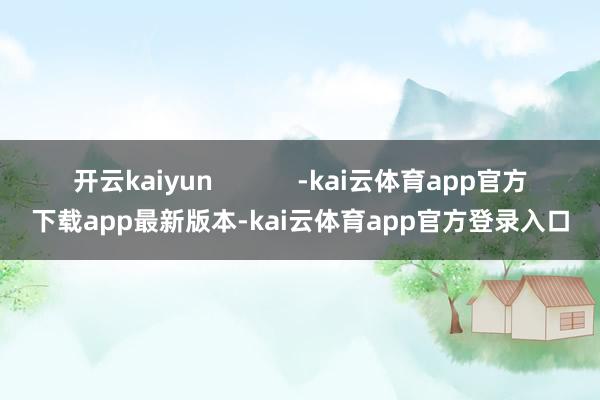 开云kaiyun            -kai云体育app官方下载app最新版本-kai云体育app官方登录入口