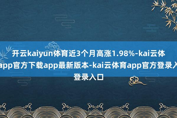 开云kaiyun体育近3个月高涨1.98%-kai云体育app官方下载app最新版本-kai云体育app官方登录入口