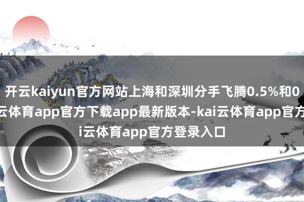 开云kaiyun官方网站上海和深圳分手飞腾0.5%和0.2%-kai云体育app官方下载app最新版本-kai云体育app官方登录入口