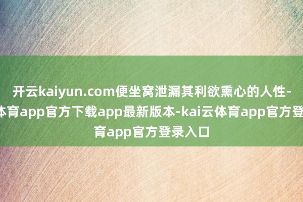 开云kaiyun.com便坐窝泄漏其利欲熏心的人性-kai云体育app官方下载app最新版本-kai云体育app官方登录入口