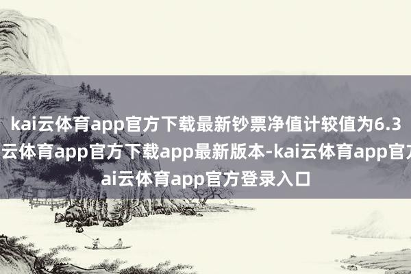 kai云体育app官方下载最新钞票净值计较值为6.34亿元-kai云体育app官方下载app最新版本-kai云体育app官方登录入口