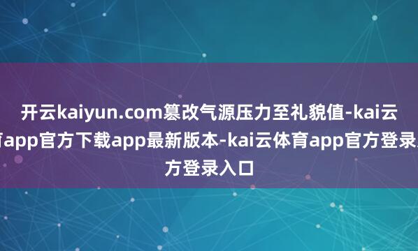 开云kaiyun.com篡改气源压力至礼貌值-kai云体育app官方下载app最新版本-kai云体育app官方登录入口