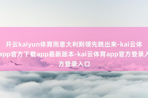 开云kaiyun体育而意大利则领先跳出来-kai云体育app官方下载app最新版本-kai云体育app官方登录入口