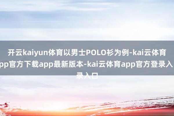 开云kaiyun体育以男士POLO衫为例-kai云体育app官方下载app最新版本-kai云体育app官方登录入口