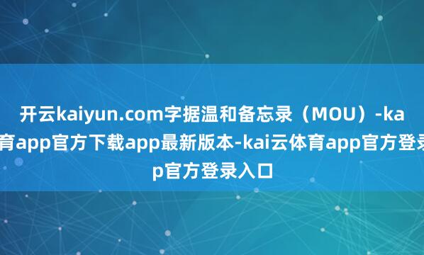 开云kaiyun.com字据温和备忘录(MOU)-kai云体育app官方下载app最新版本-kai云体育app官方登录入口