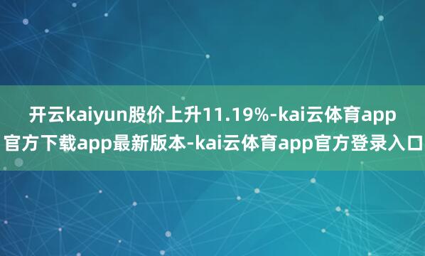 开云kaiyun股价上升11.19%-kai云体育app官方下载app最新版本-kai云体育app官方登录入口