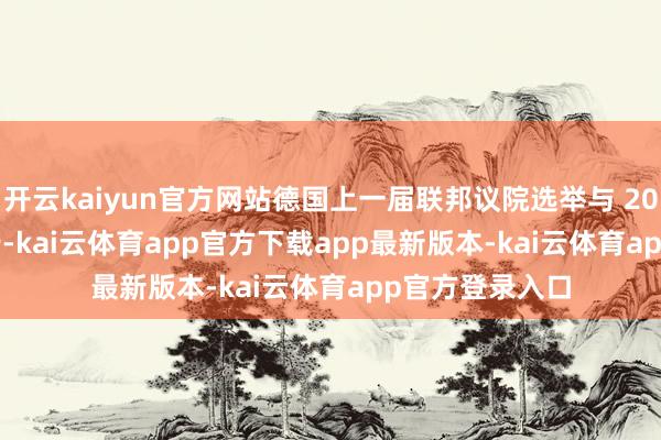 开云kaiyun官方网站德国上一届联邦议院选举与 2021 年 9 月举行-kai云体育app官方下载app最新版本-kai云体育app官方登录入口