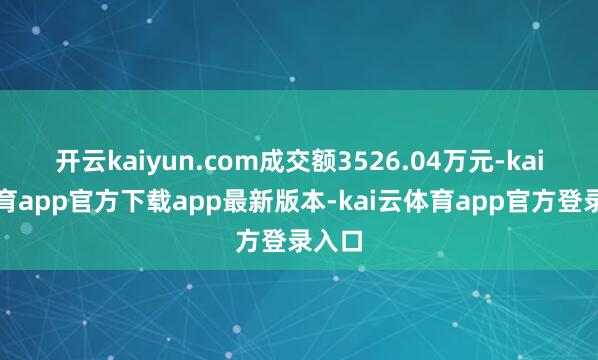 开云kaiyun.com成交额3526.04万元-kai云体育app官方下载app最新版本-kai云体育app官方登录入口