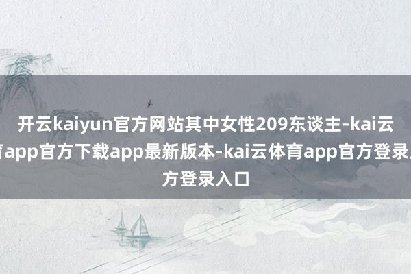 开云kaiyun官方网站其中女性209东谈主-kai云体育app官方下载app最新版本-kai云体育app官方登录入口