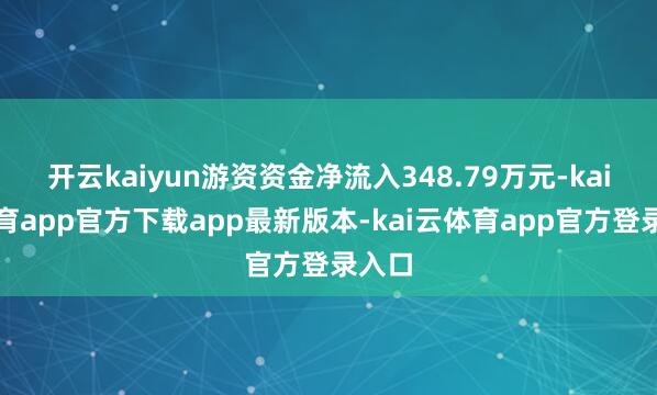 开云kaiyun游资资金净流入348.79万元-kai云体育app官方下载app最新版本-kai云体育app官方登录入口
