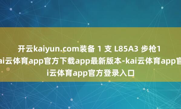 开云kaiyun.com装备 1 支 L85A3 步枪1 × 榴弹兵-kai云体育app官方下载app最新版本-kai云体育app官方登录入口