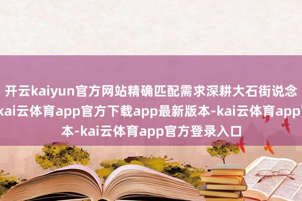开云kaiyun官方网站精确匹配需求深耕大石街说念及邻近社区-kai云体育app官方下载app最新版本-kai云体育app官方登录入口