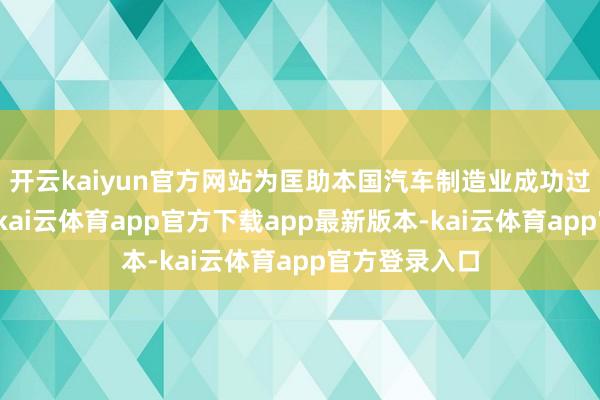 开云kaiyun官方网站为匡助本国汽车制造业成功过渡至电动化-kai云体育app官方下载app最新版本-kai云体育app官方登录入口