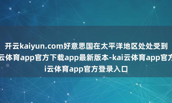 开云kaiyun.com好意思国在太平洋地区处处受到打击-kai云体育app官方下载app最新版本-kai云体育app官方登录入口