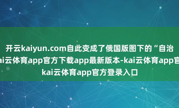 开云kaiyun.com自此变成了俄国版图下的“自治大公国”-kai云体育app官方下载app最新版本-kai云体育app官方登录入口