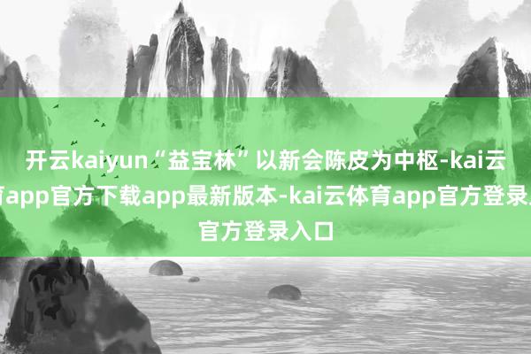 开云kaiyun“益宝林”以新会陈皮为中枢-kai云体育app官方下载app最新版本-kai云体育app官方登录入口