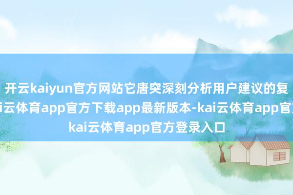 开云kaiyun官方网站它唐突深刻分析用户建议的复杂问题-kai云体育app官方下载app最新版本-kai云体育app官方登录入口
