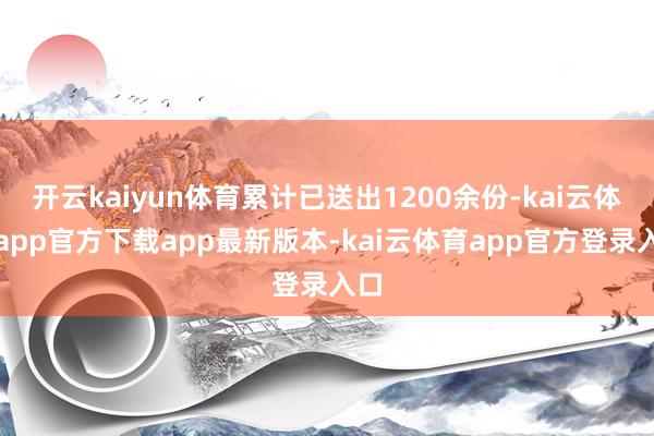 开云kaiyun体育累计已送出1200余份-kai云体育app官方下载app最新版本-kai云体育app官方登录入口