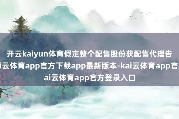 开云kaiyun体育　　假定整个配售股份获配售代理告捷配售-kai云体育app官方下载app最新版本-kai云体育app官方登录入口