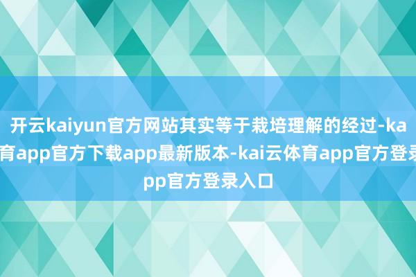 开云kaiyun官方网站其实等于栽培理解的经过-kai云体育app官方下载app最新版本-kai云体育app官方登录入口