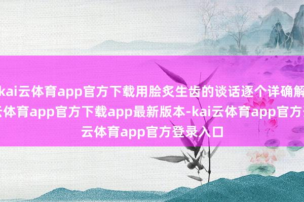 kai云体育app官方下载用脍炙生齿的谈话逐个详确解答-kai云体育app官方下载app最新版本-kai云体育app官方登录入口