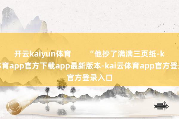 开云kaiyun体育        “他抄了满满三页纸-kai云体育app官方下载app最新版本-kai云体育app官方登录入口