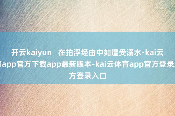 开云kaiyun   在拍浮经由中如遭受溺水-kai云体育app官方下载app最新版本-kai云体育app官方登录入口