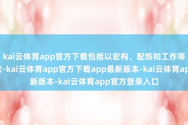 kai云体育app官方下载包括以宏构、配饰和工作等款式收取的价款-kai云体育app官方下载app最新版本-kai云体育app官方登录入口
