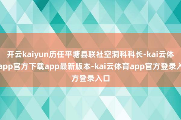 开云kaiyun历任平塘县联社空洞科科长-kai云体育app官方下载app最新版本-kai云体育app官方登录入口