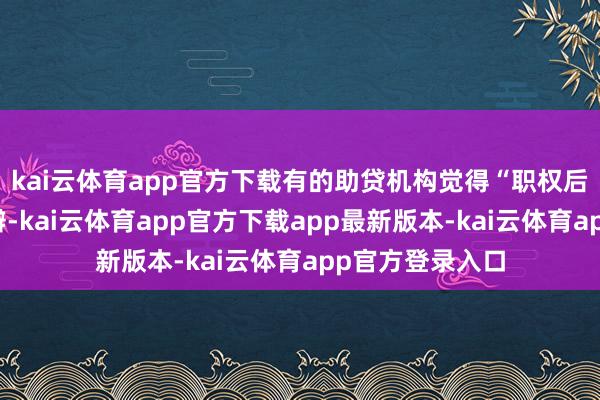 kai云体育app官方下载有的助贷机构觉得“职权后续是作念不判辨-kai云体育app官方下载app最新版本-kai云体育app官方登录入口