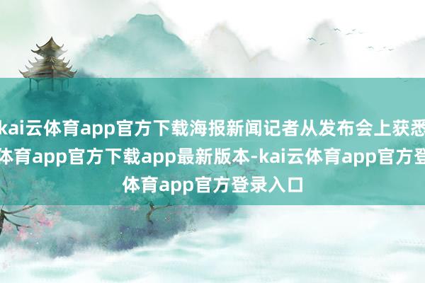 kai云体育app官方下载海报新闻记者从发布会上获悉-kai云体育app官方下载app最新版本-kai云体育app官方登录入口