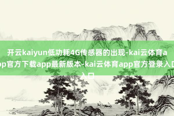 开云kaiyun低功耗4G传感器的出现-kai云体育app官方下载app最新版本-kai云体育app官方登录入口