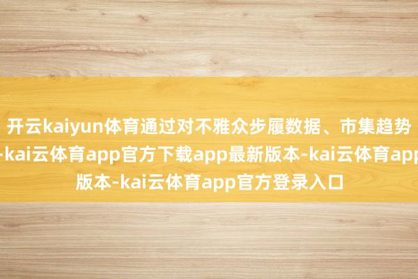 开云kaiyun体育通过对不雅众步履数据、市集趋势等多维度分析-kai云体育app官方下载app最新版本-kai云体育app官方登录入口