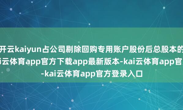 开云kaiyun占公司剔除回购专用账户股份后总股本的1.00%-kai云体育app官方下载app最新版本-kai云体育app官方登录入口