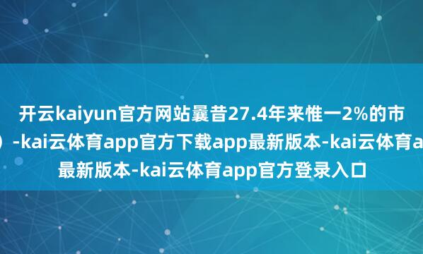 开云kaiyun官方网站曩昔27.4年来惟一2%的市盈率逾越125倍）-kai云体育app官方下载app最新版本-kai云体育app官方登录入口